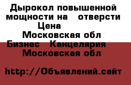 Дырокол повышенной мощности на 2 отверсти › Цена ­ 3 800 - Московская обл. Бизнес » Канцелярия   . Московская обл.